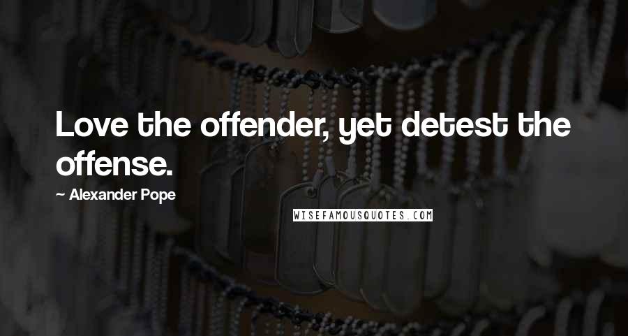 Alexander Pope Quotes: Love the offender, yet detest the offense.