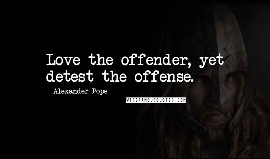 Alexander Pope Quotes: Love the offender, yet detest the offense.