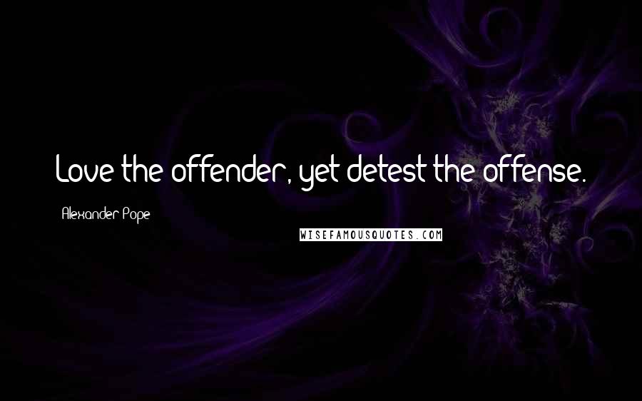 Alexander Pope Quotes: Love the offender, yet detest the offense.