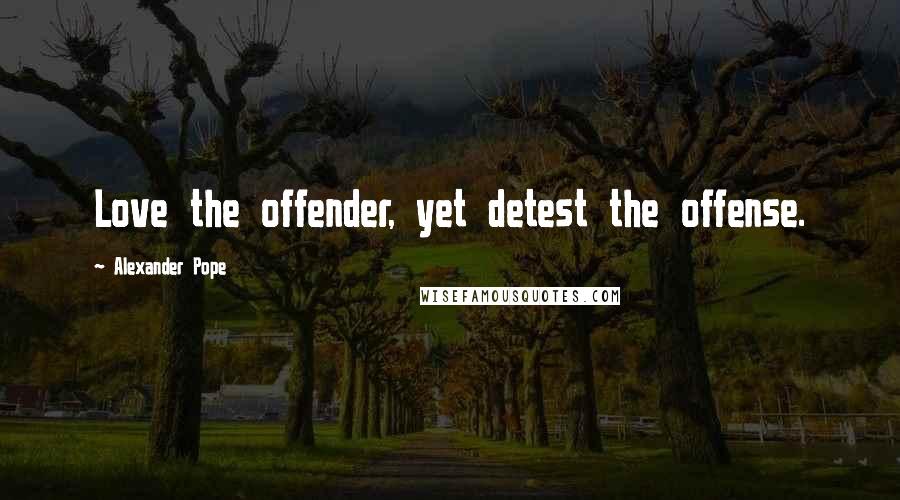 Alexander Pope Quotes: Love the offender, yet detest the offense.