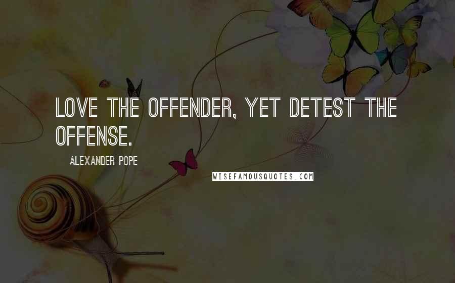 Alexander Pope Quotes: Love the offender, yet detest the offense.