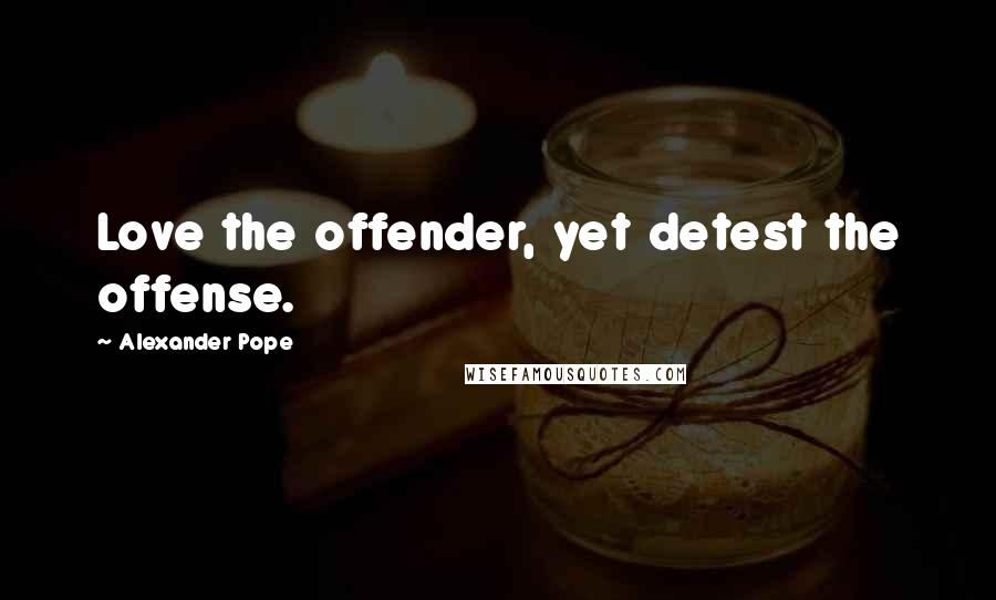 Alexander Pope Quotes: Love the offender, yet detest the offense.