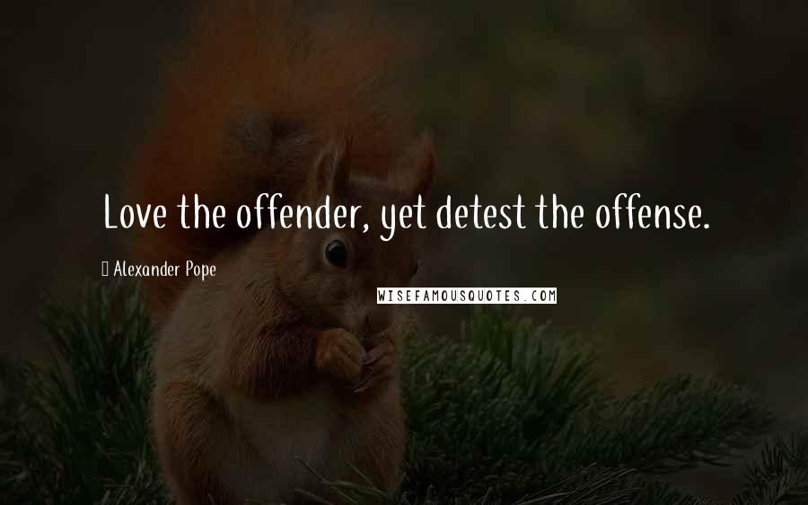 Alexander Pope Quotes: Love the offender, yet detest the offense.