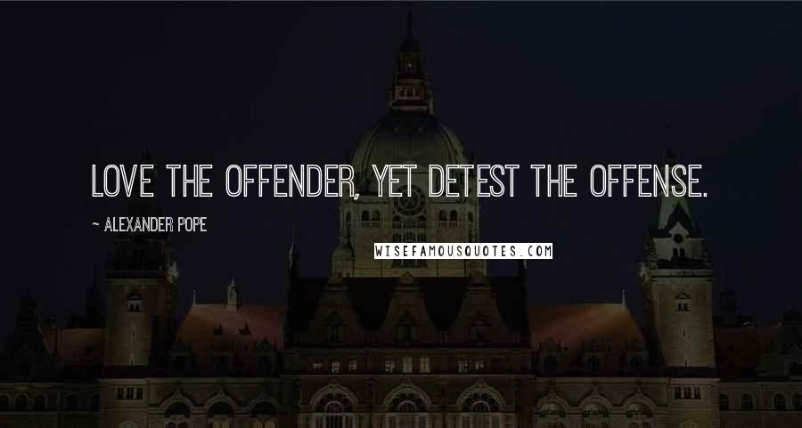 Alexander Pope Quotes: Love the offender, yet detest the offense.