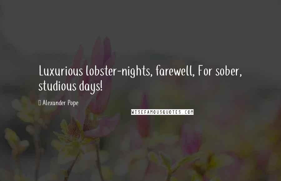 Alexander Pope Quotes: Luxurious lobster-nights, farewell, For sober, studious days!