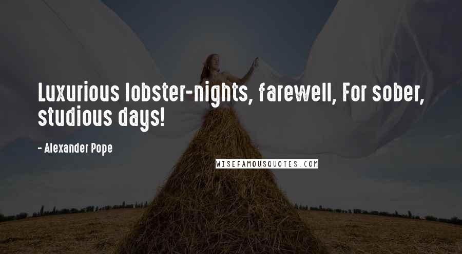 Alexander Pope Quotes: Luxurious lobster-nights, farewell, For sober, studious days!