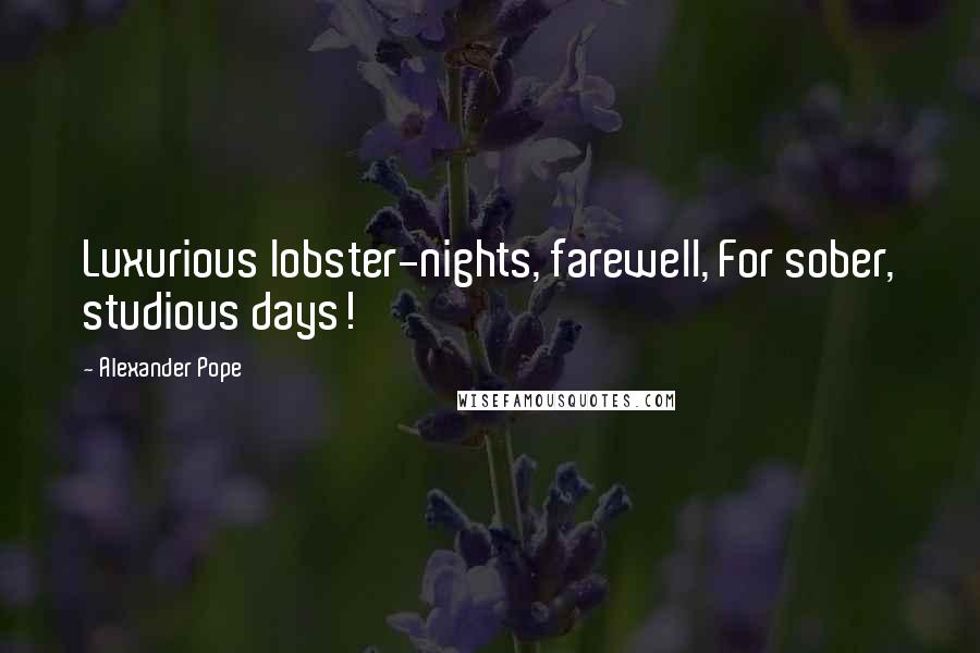 Alexander Pope Quotes: Luxurious lobster-nights, farewell, For sober, studious days!