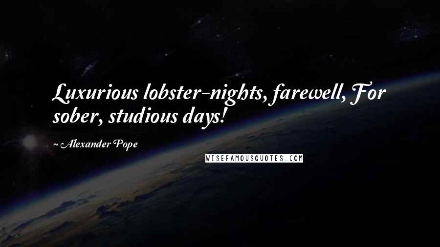 Alexander Pope Quotes: Luxurious lobster-nights, farewell, For sober, studious days!
