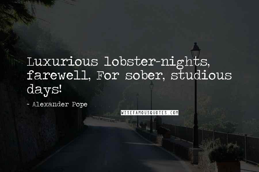 Alexander Pope Quotes: Luxurious lobster-nights, farewell, For sober, studious days!