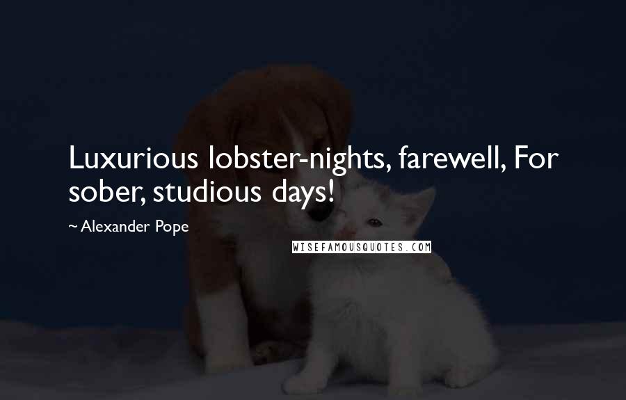 Alexander Pope Quotes: Luxurious lobster-nights, farewell, For sober, studious days!