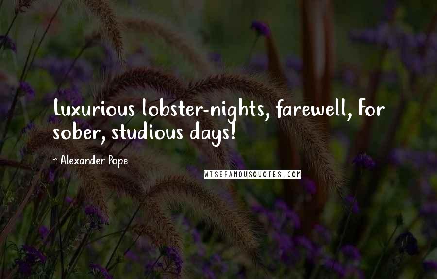 Alexander Pope Quotes: Luxurious lobster-nights, farewell, For sober, studious days!