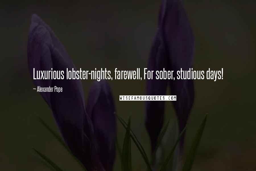 Alexander Pope Quotes: Luxurious lobster-nights, farewell, For sober, studious days!