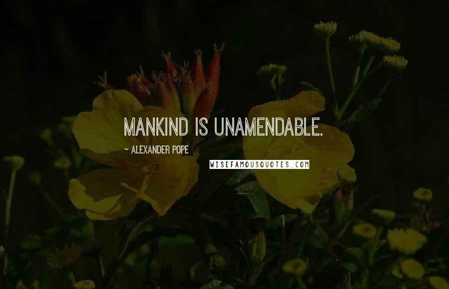 Alexander Pope Quotes: Mankind is unamendable.