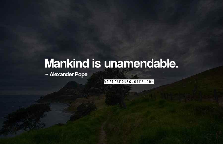Alexander Pope Quotes: Mankind is unamendable.