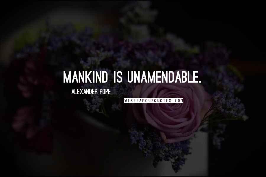 Alexander Pope Quotes: Mankind is unamendable.