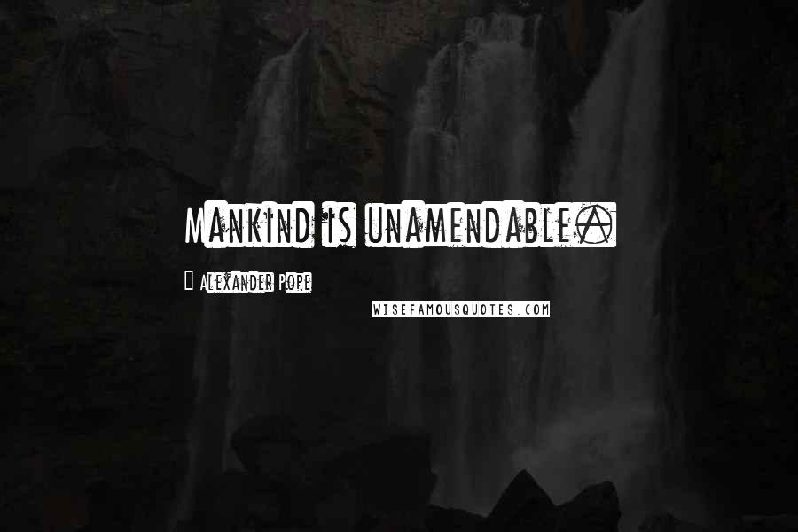Alexander Pope Quotes: Mankind is unamendable.