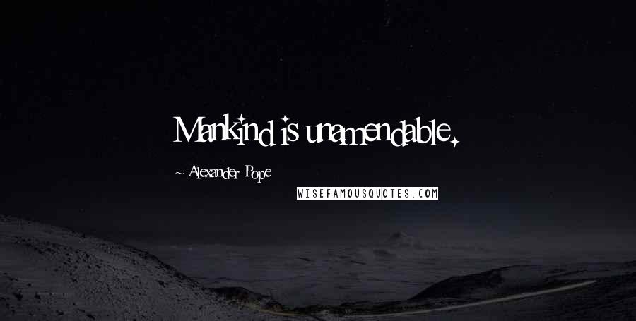 Alexander Pope Quotes: Mankind is unamendable.