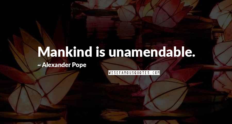 Alexander Pope Quotes: Mankind is unamendable.