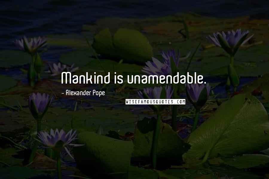 Alexander Pope Quotes: Mankind is unamendable.