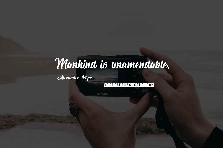 Alexander Pope Quotes: Mankind is unamendable.