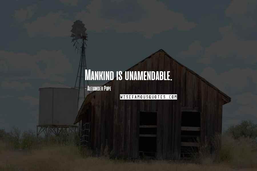 Alexander Pope Quotes: Mankind is unamendable.