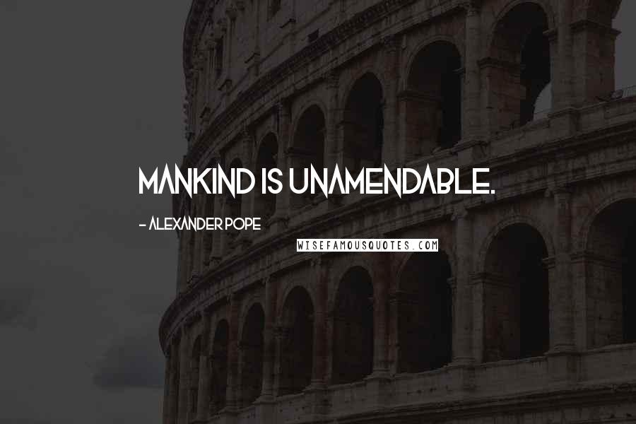 Alexander Pope Quotes: Mankind is unamendable.