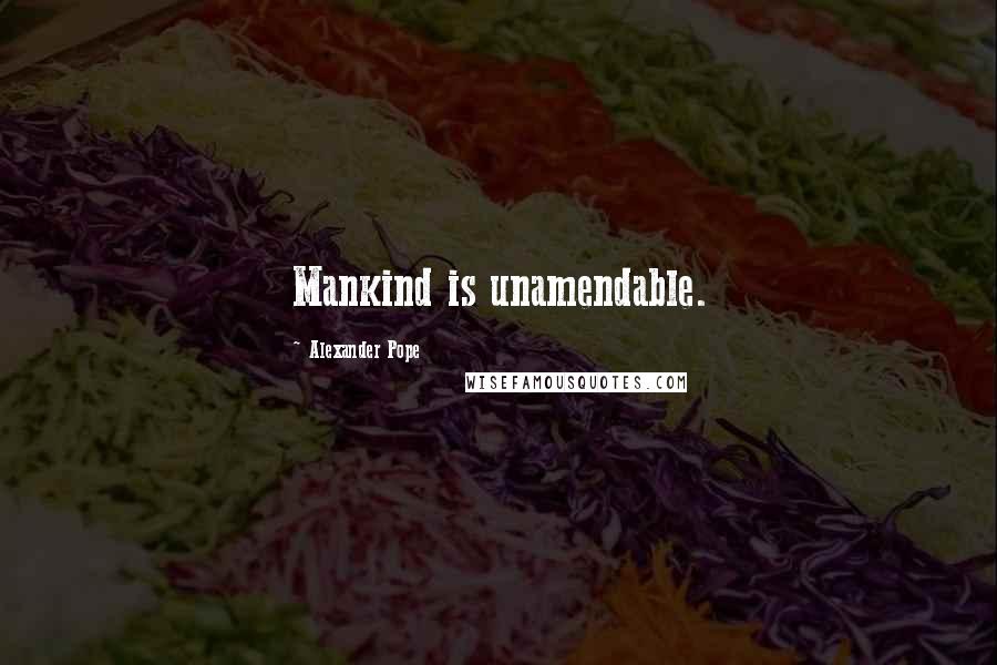 Alexander Pope Quotes: Mankind is unamendable.