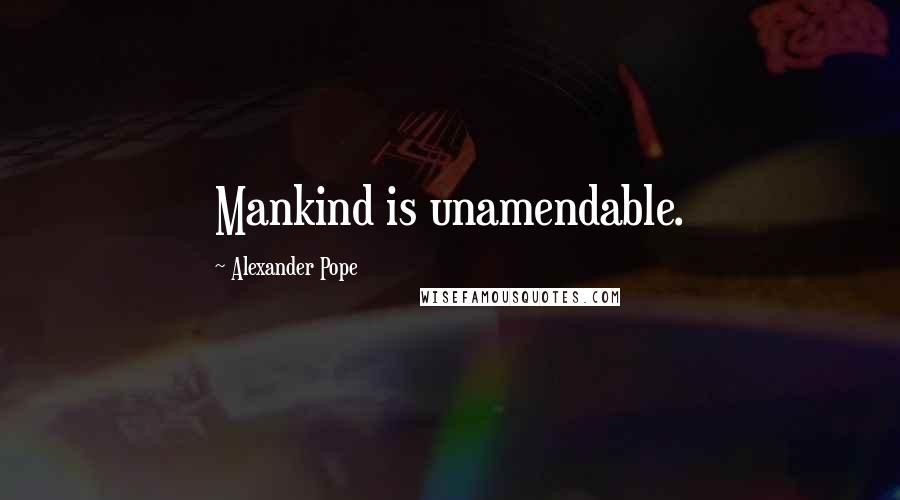 Alexander Pope Quotes: Mankind is unamendable.
