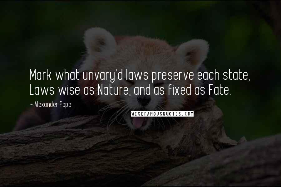 Alexander Pope Quotes: Mark what unvary'd laws preserve each state, Laws wise as Nature, and as fixed as Fate.