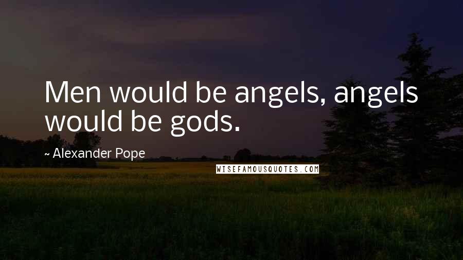 Alexander Pope Quotes: Men would be angels, angels would be gods.