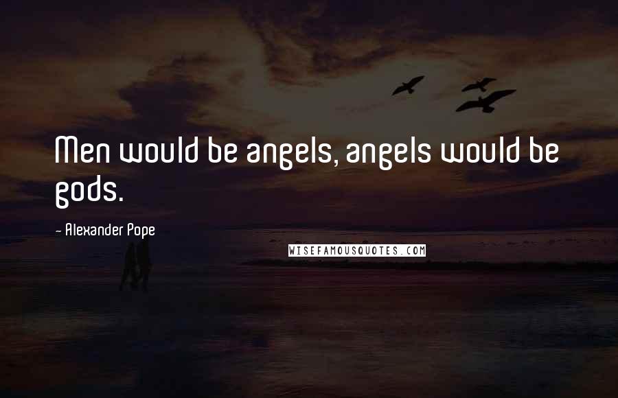 Alexander Pope Quotes: Men would be angels, angels would be gods.