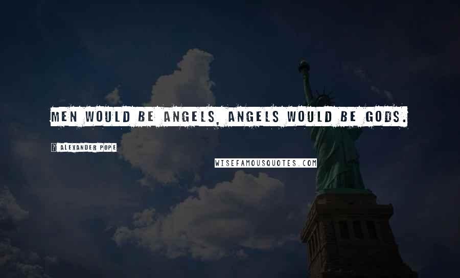 Alexander Pope Quotes: Men would be angels, angels would be gods.