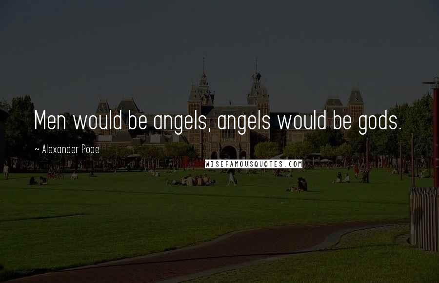 Alexander Pope Quotes: Men would be angels, angels would be gods.