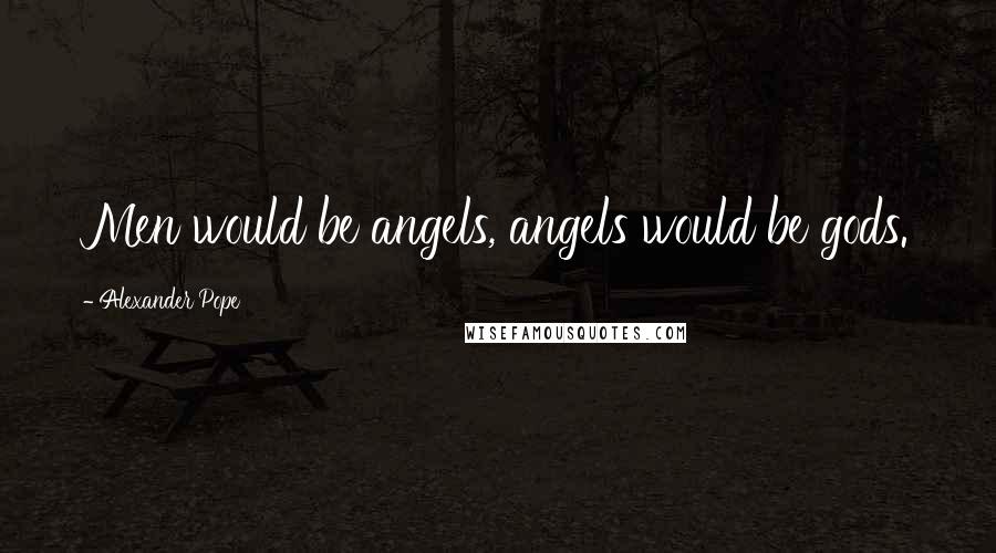 Alexander Pope Quotes: Men would be angels, angels would be gods.