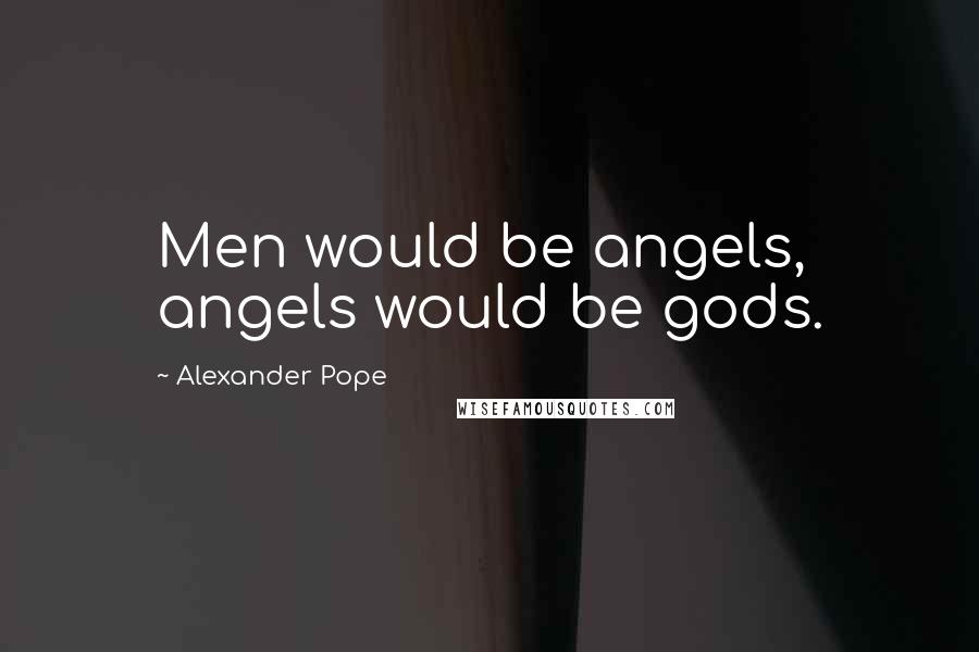 Alexander Pope Quotes: Men would be angels, angels would be gods.