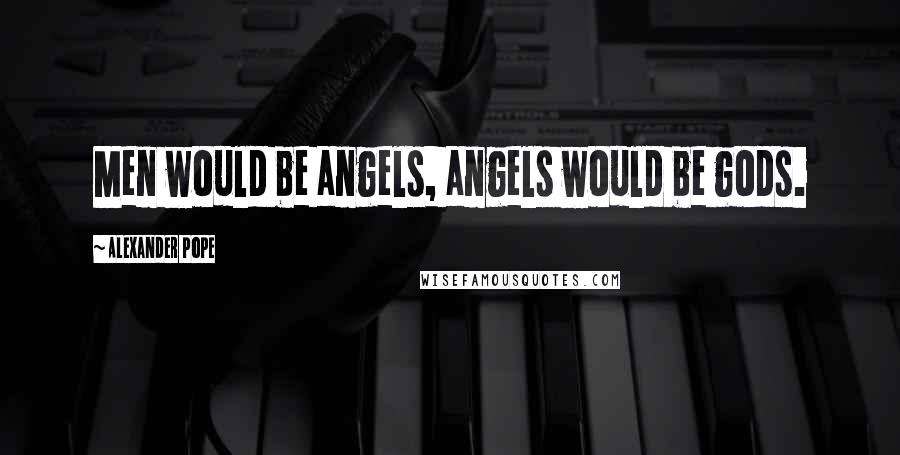 Alexander Pope Quotes: Men would be angels, angels would be gods.