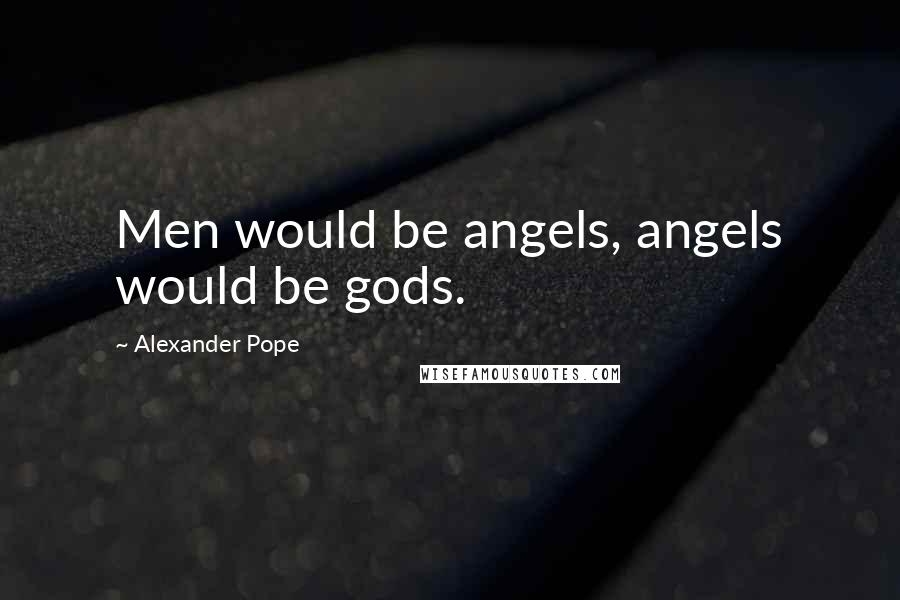 Alexander Pope Quotes: Men would be angels, angels would be gods.