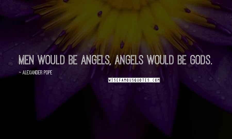 Alexander Pope Quotes: Men would be angels, angels would be gods.