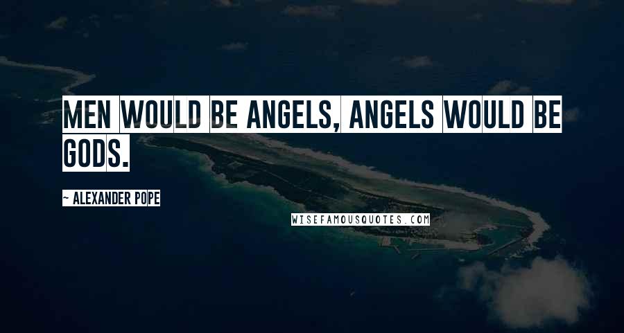 Alexander Pope Quotes: Men would be angels, angels would be gods.