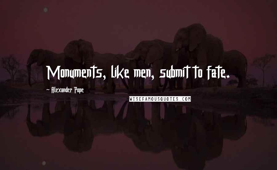 Alexander Pope Quotes: Monuments, like men, submit to fate.