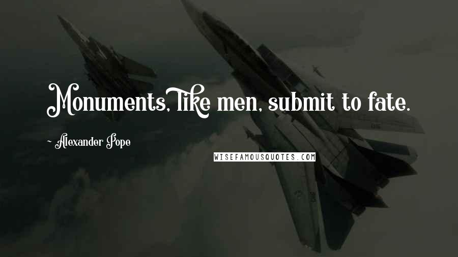 Alexander Pope Quotes: Monuments, like men, submit to fate.