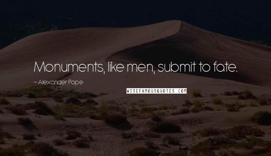 Alexander Pope Quotes: Monuments, like men, submit to fate.