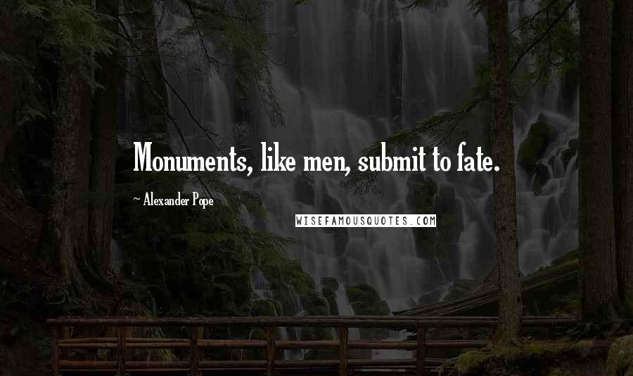 Alexander Pope Quotes: Monuments, like men, submit to fate.