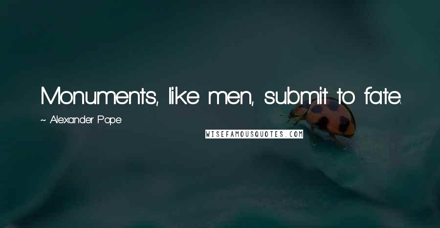 Alexander Pope Quotes: Monuments, like men, submit to fate.