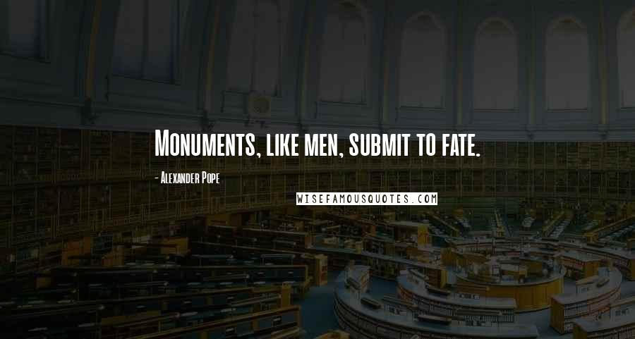 Alexander Pope Quotes: Monuments, like men, submit to fate.