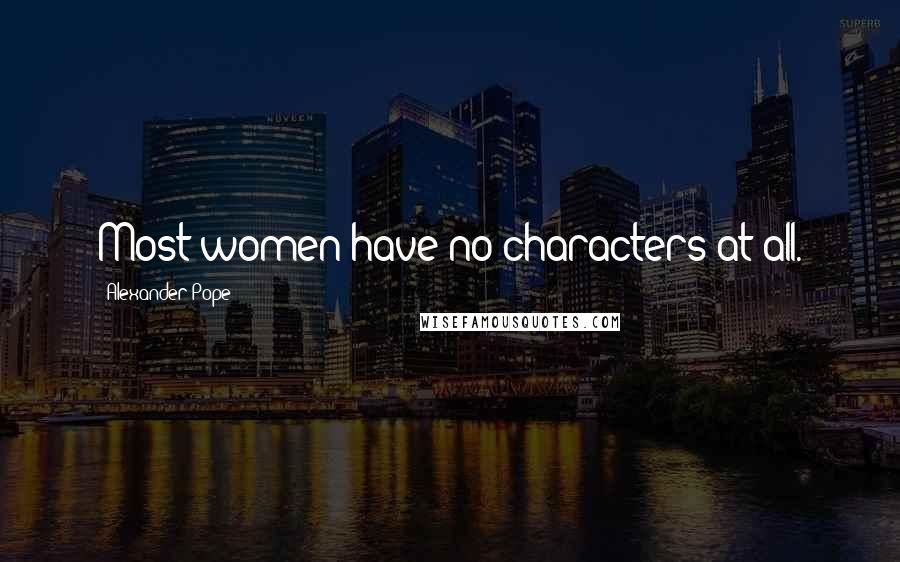 Alexander Pope Quotes: Most women have no characters at all.