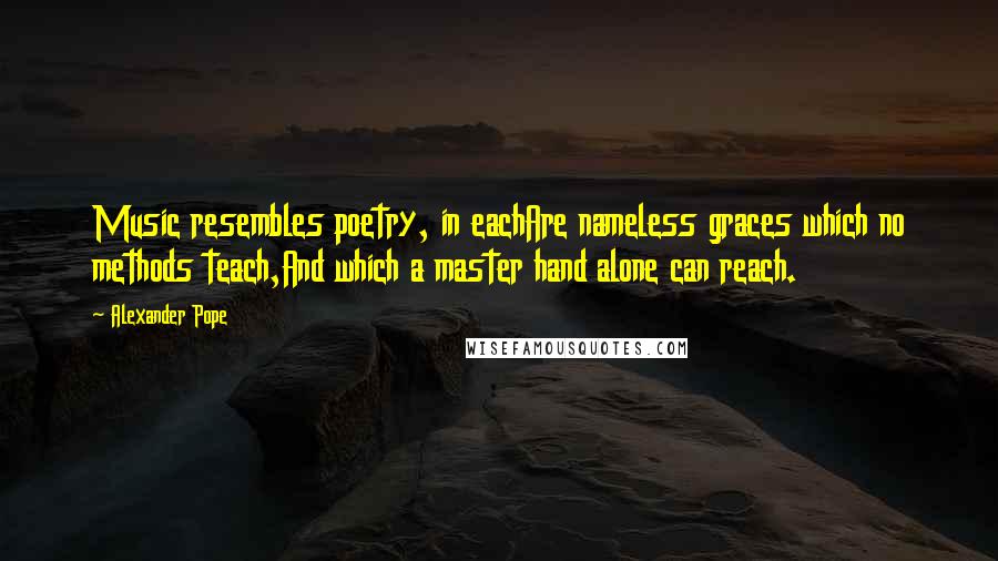 Alexander Pope Quotes: Music resembles poetry, in eachAre nameless graces which no methods teach,And which a master hand alone can reach.