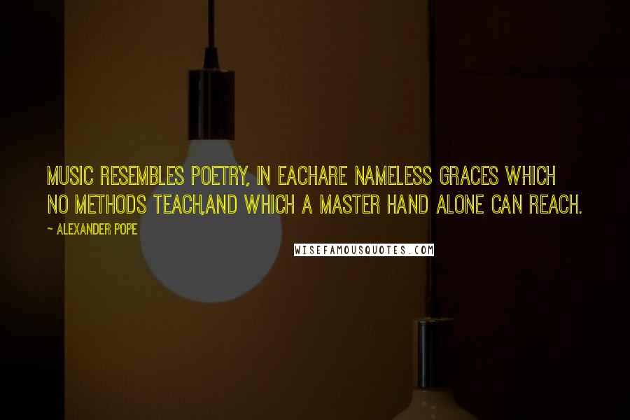 Alexander Pope Quotes: Music resembles poetry, in eachAre nameless graces which no methods teach,And which a master hand alone can reach.