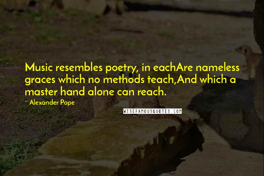 Alexander Pope Quotes: Music resembles poetry, in eachAre nameless graces which no methods teach,And which a master hand alone can reach.