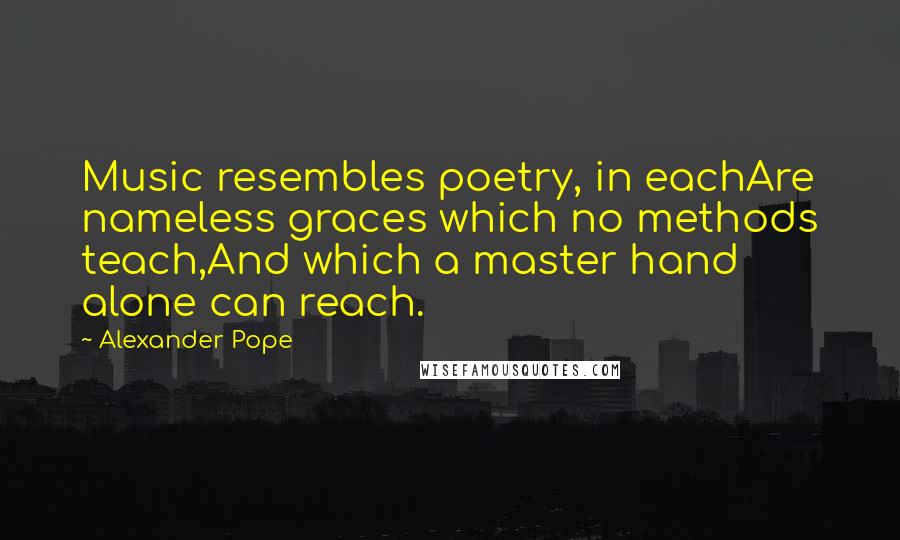 Alexander Pope Quotes: Music resembles poetry, in eachAre nameless graces which no methods teach,And which a master hand alone can reach.